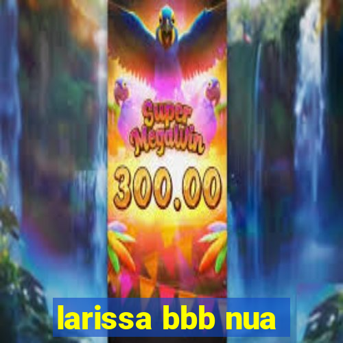 larissa bbb nua